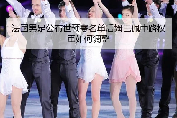 法国男足公布世预赛名单后姆巴佩中路权重如何调整