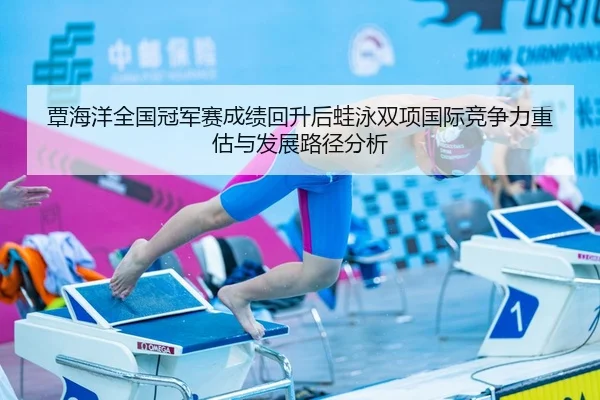 覃海洋全国冠军赛成绩回升后蛙泳双项国际竞争力重估与发展路径分析