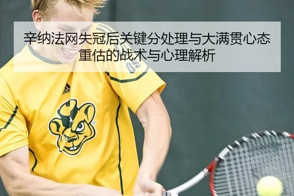 辛纳法网失冠后关键分处理与大满贯心态重估的战术与心理解析